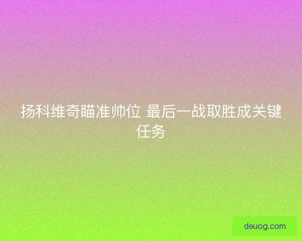 扬科维奇瞄准帅位 最后一战取胜成关键任务