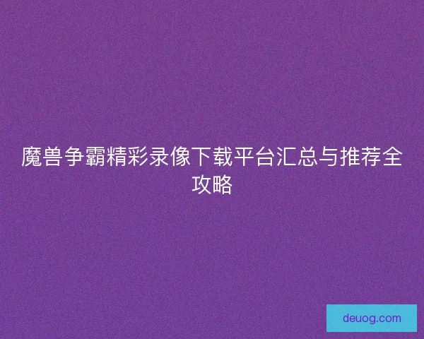 魔兽争霸精彩录像下载平台汇总与推荐全攻略