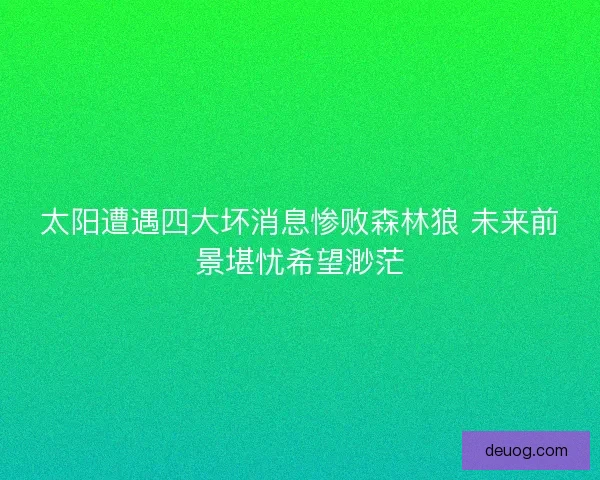 太阳遭遇四大坏消息惨败森林狼 未来前景堪忧希望渺茫