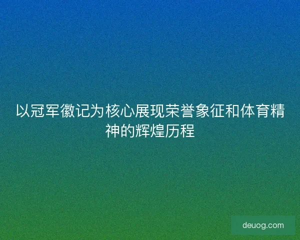 以冠军徽记为核心展现荣誉象征和体育精神的辉煌历程