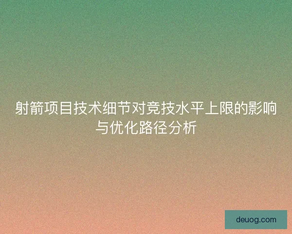 射箭项目技术细节对竞技水平上限的影响与优化路径分析