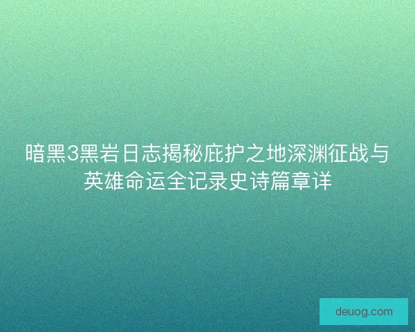 暗黑3黑岩日志揭秘庇护之地深渊征战与英雄命运全记录史诗篇章详